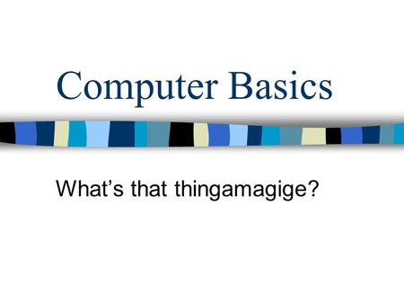 Computer Basics Whats that thingamagige?. Parts of a computer.