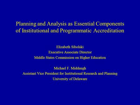 Planning and Analysis as Essential Components of Institutional and Programmatic Accreditation Elizabeth Sibolski Executive Associate Director Middle States.