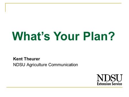 Kent Theurer NDSU Agriculture Communication Whats Your Plan?