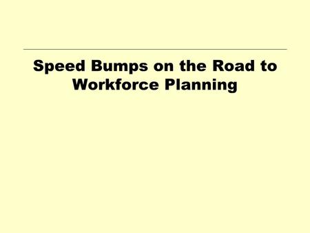 Speed Bumps on the Road to Workforce Planning. Workforce OSCPM Alan Ross Tripp Workforce Planning Manager Office of Personnel Management Planning.