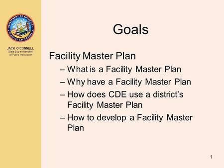 JACK OCONNELL State Superintendent of Public Instruction 1 Goals Facility Master Plan –What is a Facility Master Plan –Why have a Facility Master Plan.