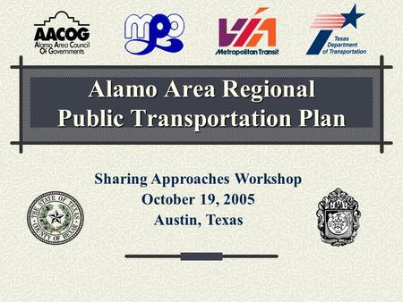 Alamo Area Regional Public Transportation Plan Sharing Approaches Workshop October 19, 2005 Austin, Texas.