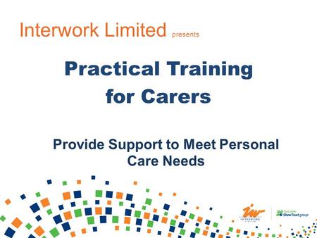 Interwork Limited presents Practical Training for Carers Provide Support to Meet Personal Care Needs.