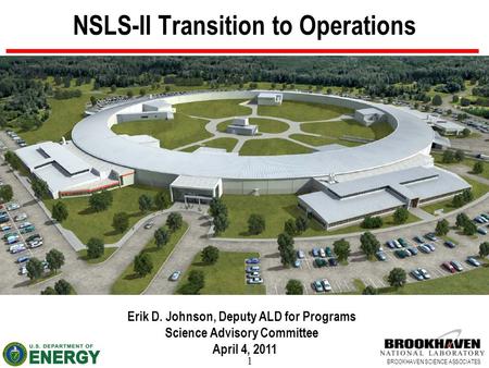 1 BROOKHAVEN SCIENCE ASSOCIATES NSLS-II Transition to Operations Erik D. Johnson, Deputy ALD for Programs Science Advisory Committee April 4, 2011.