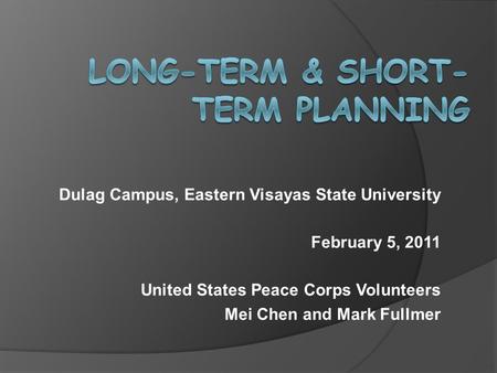 Dulag Campus, Eastern Visayas State University February 5, 2011 United States Peace Corps Volunteers Mei Chen and Mark Fullmer.