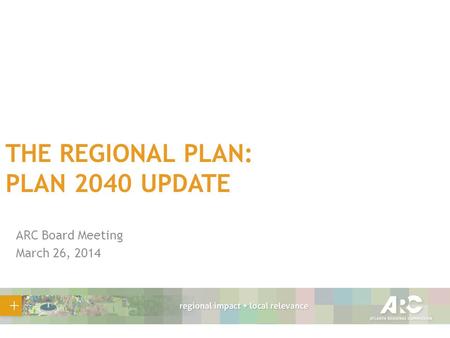 THE REGIONAL PLAN: PLAN 2040 UPDATE ARC Board Meeting March 26, 2014.