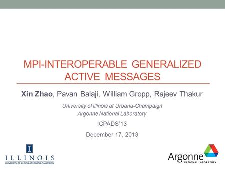 MPI-INTEROPERABLE GENERALIZED ACTIVE MESSAGES Xin Zhao, Pavan Balaji, William Gropp, Rajeev Thakur University of Illinois at Urbana-Champaign Argonne National.