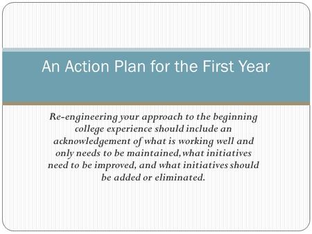 Re-engineering your approach to the beginning college experience should include an acknowledgement of what is working well and only needs to be maintained,