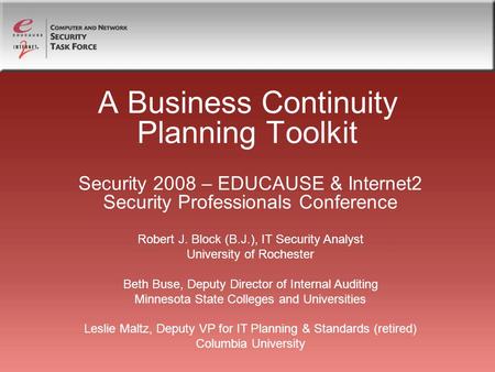 A Business Continuity Planning Toolkit Security 2008 – EDUCAUSE & Internet2 Security Professionals Conference Robert J. Block (B.J.), IT Security Analyst.