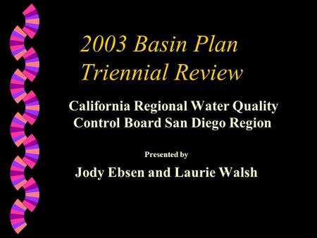 2003 Basin Plan Triennial Review California Regional Water Quality Control Board San Diego Region Presented by Jody Ebsen and Laurie Walsh.