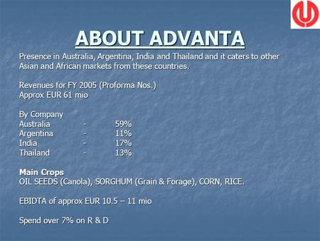 ABOUT ADVANTA Presence in Australia, Argentina, India and Thailand and it caters to other Asian and African markets from these countries. Revenues for.