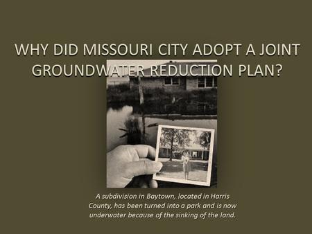 WHY DID MISSOURI CITY ADOPT A JOINT GROUNDWATER REDUCTION PLAN? A subdivision in Baytown, located in Harris County, has been turned into a park and is.