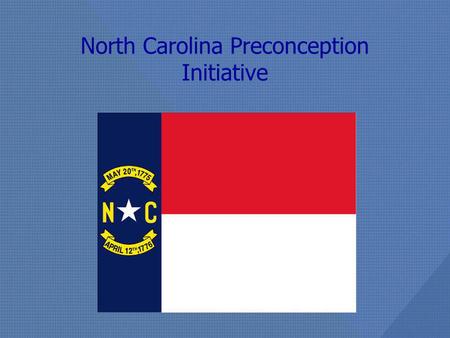 North Carolina Preconception Initiative. NC Preconception Initiative Preconception Health Leadership Team comprised of representatives from UNC, DPH,