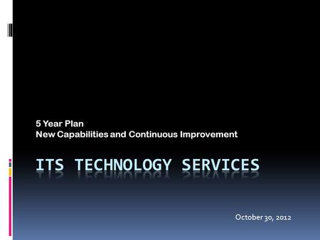 5 Year Plan New Capabilities and Continuous Improvement October 30, 2012.