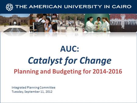 AUC: Catalyst for Change Planning and Budgeting for 2014-2016 Integrated Planning Committee Tuesday, September 11, 2012.