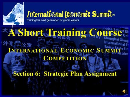 A Short Training Course I NTERNATIONAL E CONOMIC S UMMIT C OMPETITION Section 6: Strategic Plan Assignment.