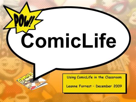 ComicLife Using ComicLife in the Classroom Leanne Forrest – December 2009.