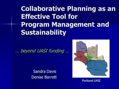 Collaborative Planning as an Effective Tool for Program Management and Sustainability … beyond UASI funding … Sandra Davis Sandra Davis Denise Barrett.