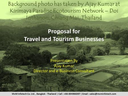 Proposal for Travel and Tourism Businesses Presentation By Ajay Kumar Director and e-Business Consultant Background photo has taken by Ajay Kumar at Kirimaya.