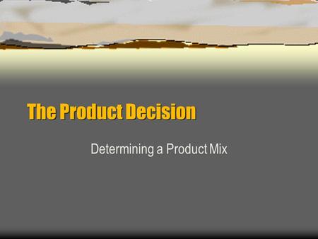 The Product Decision Determining a Product Mix. Product Decision involves Determining goods & services to offer to satisfy consumers wants & needs based.