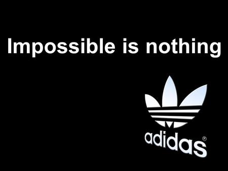 Impossible is nothing.