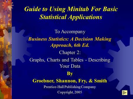 Guide to Using Minitab For Basic Statistical Applications To Accompany Business Statistics: A Decision Making Approach, 6th Ed. Chapter 2: Graphs, Charts.