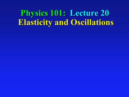 Physics 101: Lecture 20 Elasticity and Oscillations