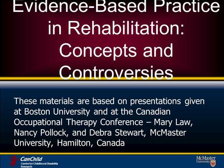 Evidence-Based Practice in Rehabilitation: Concepts and Controversies These materials are based on presentations given at Boston University and at the.