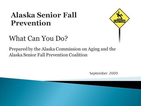 What Can You Do? Prepared by the Alaska Commission on Aging and the Alaska Senior Fall Prevention Coalition September 2009.