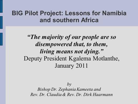 BIG Pilot Project: Lessons for Namibia and southern Africa The majority of our people are so disempowered that, to them, living means not dying. Deputy.