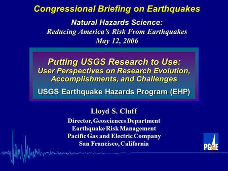 Putting USGS Research to Use: User Perspectives on Research Evolution, Accomplishments, and Challenges USGS Earthquake Hazards Program (EHP) Lloyd S. Cluff.