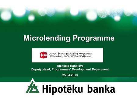 Microlending Programme Aleksejs Kanejevs Deputy Head, Programmes Development Department 25.04.2013.