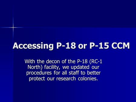 Accessing P-18 or P-15 CCM With the decon of the P-18 (RC-1 North) facility, we updated our procedures for all staff to better protect our research colonies.