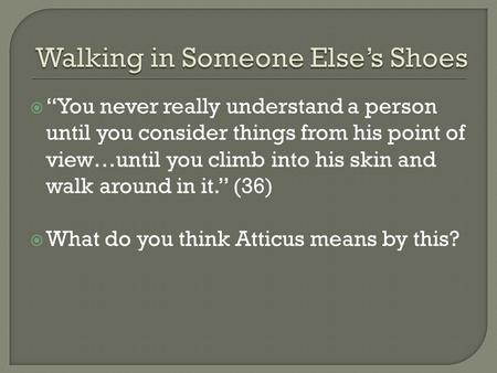 You never really understand a person until you consider things from his point of view…until you climb into his skin and walk around in it. (36) What do.