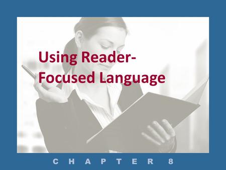 Using Reader- Focused Language C H A P T E R 8. How Do You Use Specific and Clear Language? How Do You Use Only Words Your Readers Need? How Do You Use.