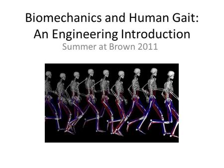 Biomechanics and Human Gait: An Engineering Introduction Summer at Brown 2011.