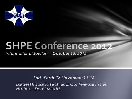 Informational Session | October 15, 2012 Fort Worth, TX November 14-18 Largest Hispanic Technical Conference in the Nation….Dont Miss it!