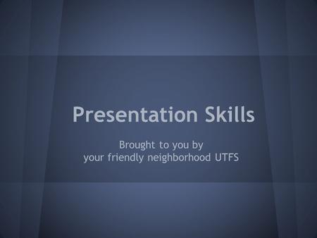 Presentation Skills Brought to you by your friendly neighborhood UTFS.