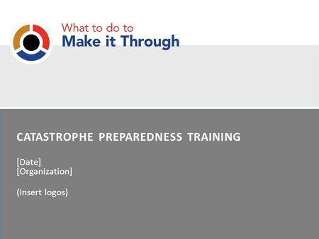 CATASTROPHE PREPAREDNESS TRAINING [Date] [Organization] (Insert logos)