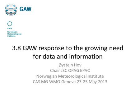 3.8 GAW response to the growing need for data and information Øystein Hov Chair JSC OPAG EPAC Norwegian Meteorological Institute CAS MG WMO Geneva 23-25.