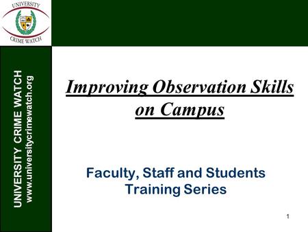 UNIVERSITY CRIME WATCH www.universitycrimewatch.org 1 Improving Observation Skills on Campus Faculty, Staff and Students Training Series.