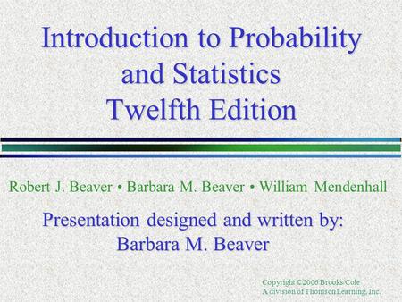 Copyright ©2006 Brooks/Cole A division of Thomson Learning, Inc. Introduction to Probability and Statistics Twelfth Edition Robert J. Beaver Barbara M.