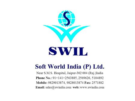 Soft World India (P) Ltd. Near S.M.S. Hospital, Jaipur-302 004 (Raj.)India Phone No.: 91+141+2563885, 2569626, 5104892 Mobile: 9829013874, 9828013874 Fax: