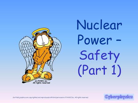 Garfield graphics are copyrighted and reproduced with kind permission of PAWS Inc. All rights reserved Nuclear Power – Safety (Part 1)