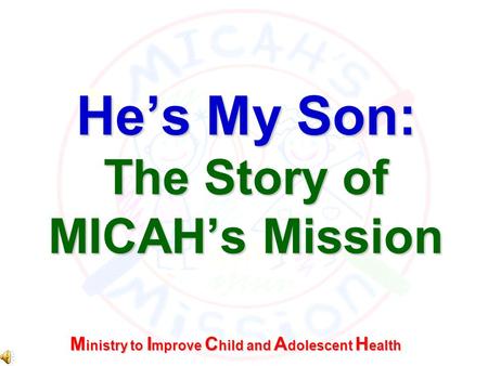 Hes My Son: The Story of MICAHs Mission M inistry to I mprove C hild and A dolescent H ealth.