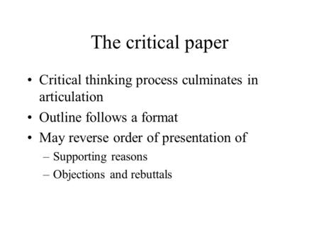 The critical paper Critical thinking process culminates in articulation Outline follows a format May reverse order of presentation of –Supporting reasons.