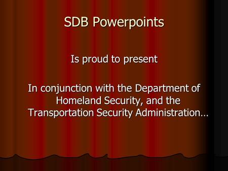 SDB Powerpoints Is proud to present In conjunction with the Department of Homeland Security, and the Transportation Security Administration…