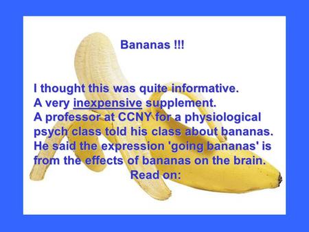 Bananas !!! Bananas !!! I thought this was quite informative. A very inexpensive supplement. A professor at CCNY for a physiological psych class told his.