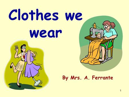 Clothes we wear By Mrs. A. Ferrante.