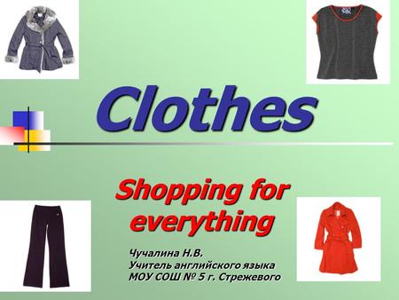 Clothes Shopping for everything Чучалина Н.В. Учитель английского языка МОУ СОШ 5 г. Стрежевого.